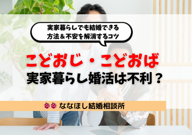 「こどおじ・こどおば」の婚活は不利？実家暮らしでも結婚できる方法＆不安を解消するコツ
