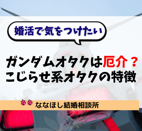 ガンダムオタクは厄介？婚活で気をつけたい“こじらせ系オタク”の特徴と対策