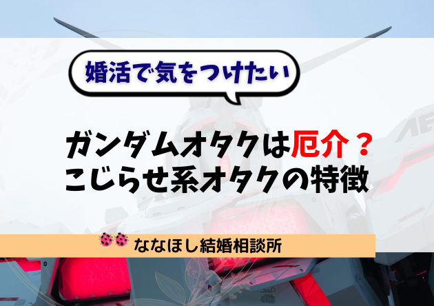ガンダムオタクは厄介？婚活で気をつけたい“こじらせ系オタク”の特徴と対策