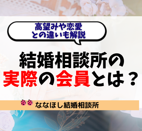 結婚相談所の“実際の会員”とは？高望みや恋愛との違いも解説