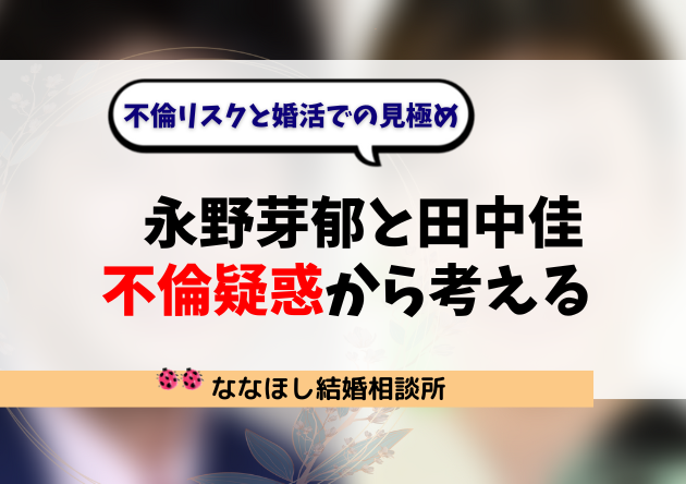 “永野芽郁と田中佳の不倫疑惑”から考える｜不倫リスクと婚活での見極め