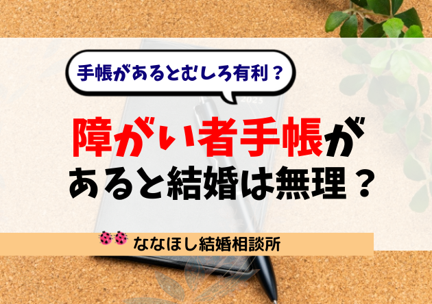 「障がい者手帳があると結婚は無理？」手帳があるとむしろ有利