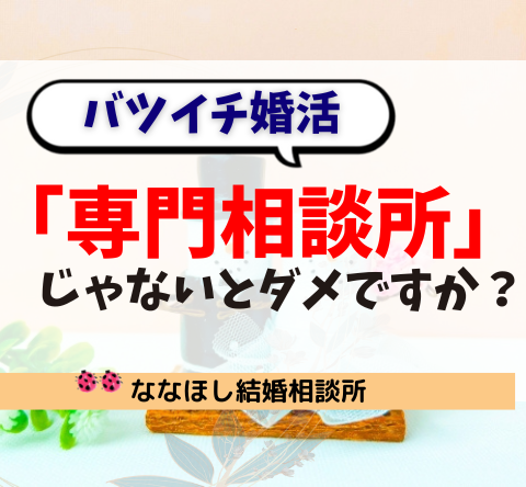 バツイチ婚活、「専門相談所」じゃないとダメですか？