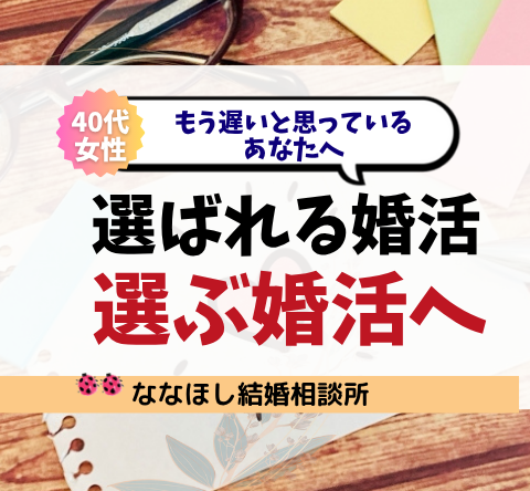【40代女性】もう遅いと思っているあなたへ“選ばれる婚活”から“選ぶ婚活”へ