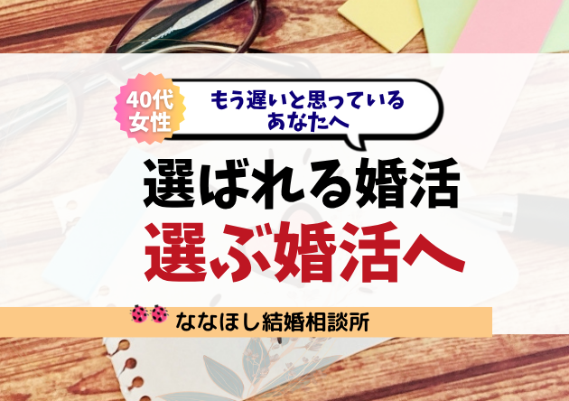 【40代女性】もう遅いと思っているあなたへ“選ばれる婚活”から“選ぶ婚活”へ