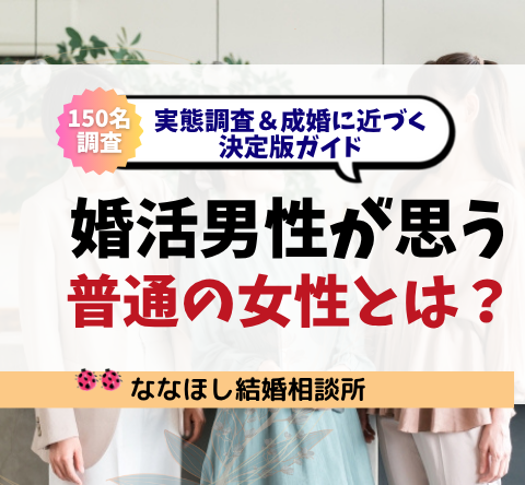 婚活男性が思う「普通の女性」とは？実態調査＆成婚に近づく決定版ガイド