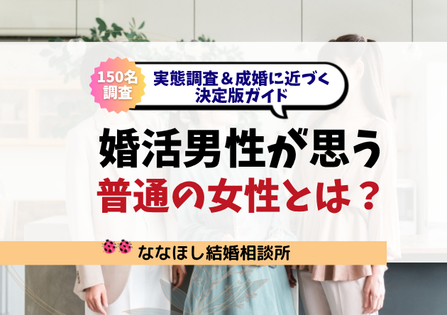 婚活男性が思う「普通の女性」とは？実態調査＆成婚に近づく決定版ガイド
