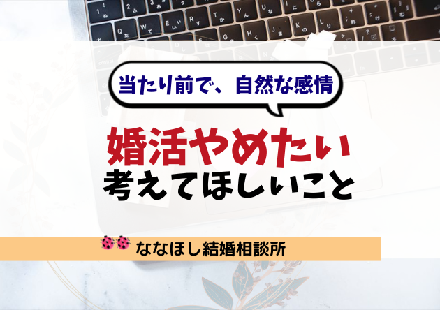 婚活をやめたい…と思った時に考えてほしいこと