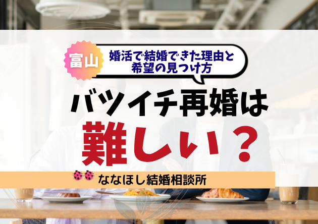 バツイチ・再婚は難しい？婚活で結婚できた理由と希望の見つけ方【富山発】