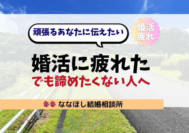 婚活に疲れた…それでも諦めたくない人へ伝えたいこと