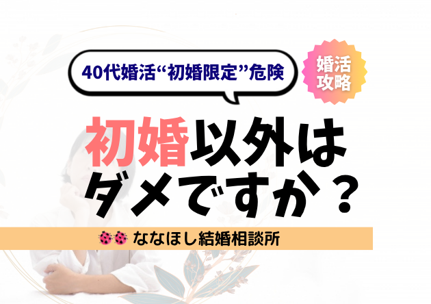 40代婚活で“初婚限定”は危険？条件を絞ると結婚できない理由とは