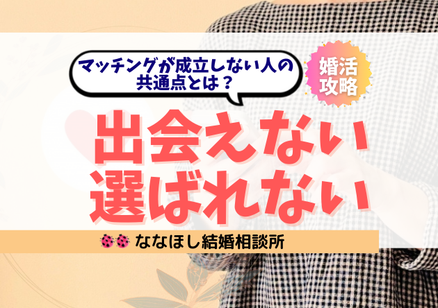 「出会えない・選ばれない」婚活でマッチングが成立しない人の共通点とは？