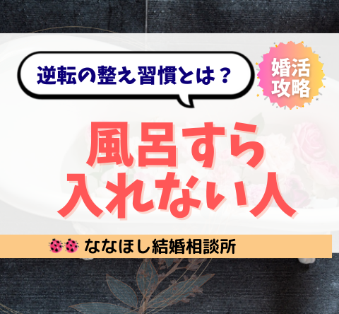 「風呂すら入れない人」が婚活で選ばれない理由と逆転の整え習慣とは？