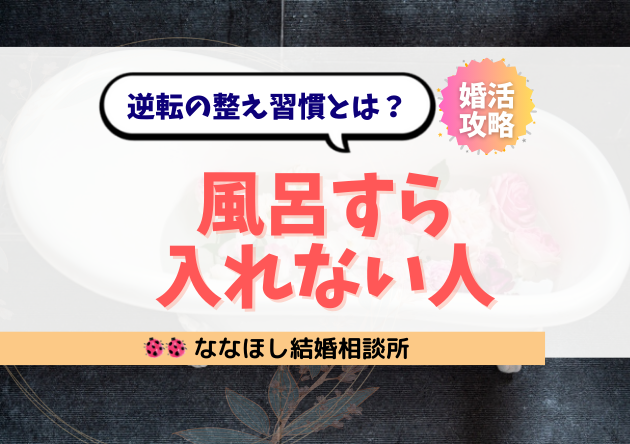 「風呂すら入れない人」が婚活で選ばれない理由と逆転の整え習慣とは？