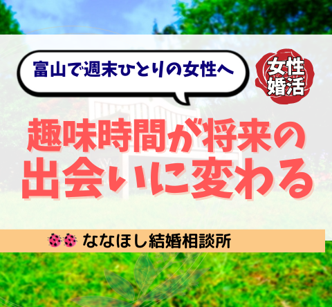 富山で週末ひとりの女性へ｜趣味時間が将来の出会いに変わる理由