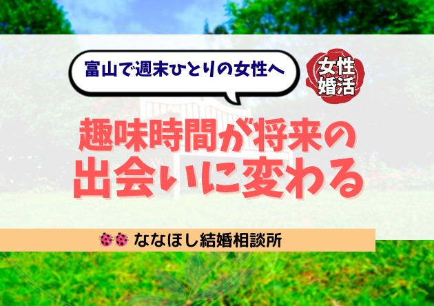 富山で週末ひとりの女性へ｜趣味時間が将来の出会いに変わる理由